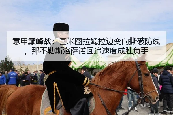 意甲巅峰战：国米图拉姆拉边变向撕破防线，那不勒斯洛萨诺回追速度成胜负手