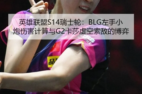 英雄联盟S14瑞士轮：BLG左手小炮伤害计算与G2卡莎虚空索敌的博弈